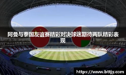 阿曼与泰国友谊赛精彩对决球迷期待两队精彩表现