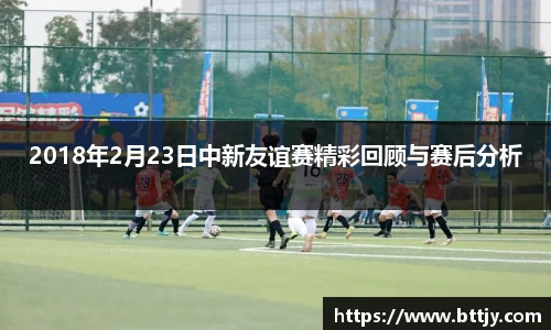 2018年2月23日中新友谊赛精彩回顾与赛后分析