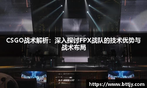 CSGO战术解析：深入探讨FPX战队的技术优势与战术布局
