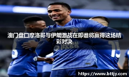 澳门盘囗摩洛哥与伊朗激战在即谁将赢得这场精彩对决